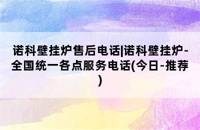 诺科壁挂炉售后电话|诺科壁挂炉-全国统一各点服务电话(今日-推荐)